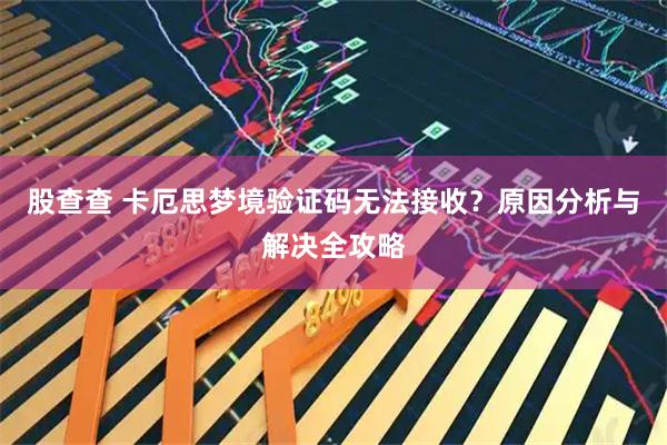 股查查 卡厄思梦境验证码无法接收？原因分析与解决全攻略