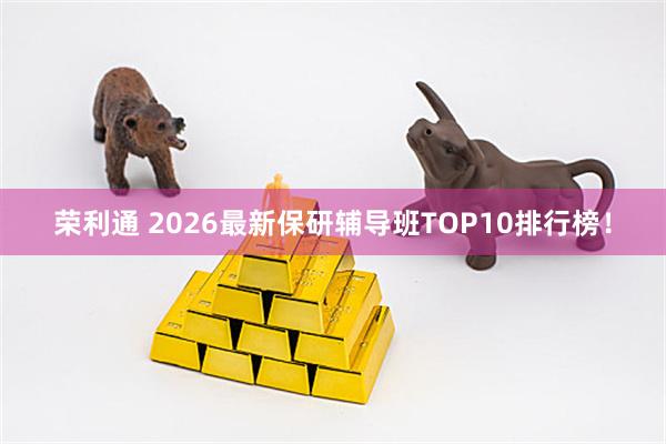 荣利通 2026最新保研辅导班TOP10排行榜！
